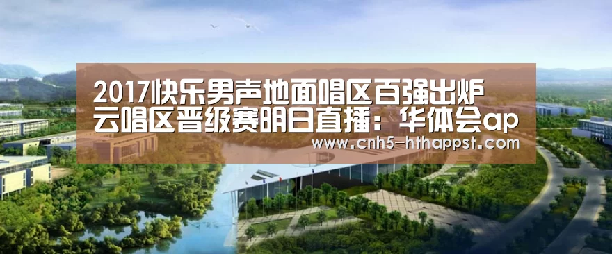 2017快乐男声地面唱区百强出炉 云唱区晋级赛明日直播:华体会app