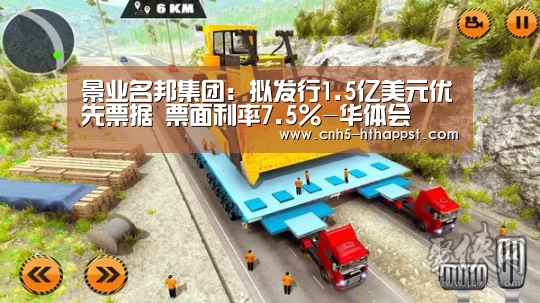 景业名邦集团：拟发行1.5亿美元优先票据 票面利率7.5%-华体会