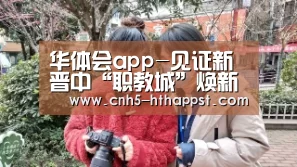 华体会app-见证新晋中“职教城”焕新筑梦