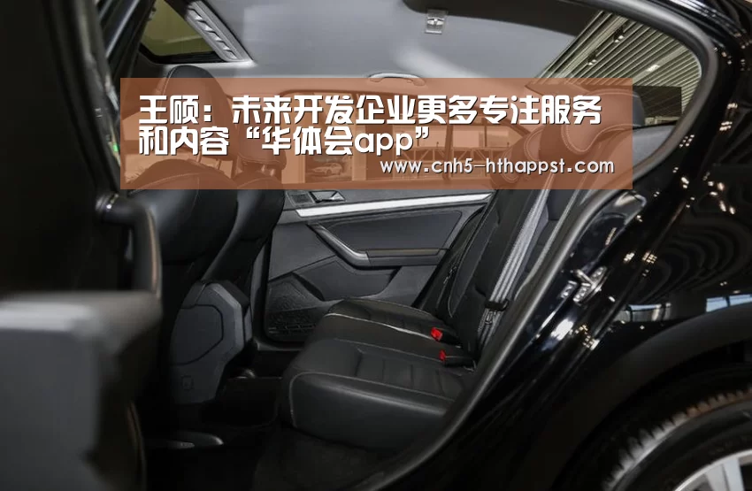 王硕:未来开发企业更多专注服务和内容“华体会app”(图2) 华体会app