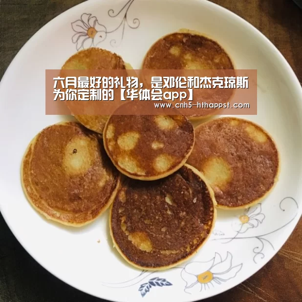六月最好的礼物,是邓伦和杰克琼斯为你定制的【华体会app】(图1) 华体会app